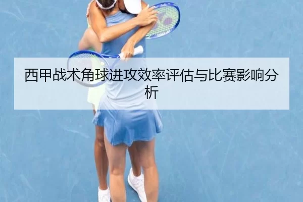 西甲战术角球进攻效率评估与比赛影响分析